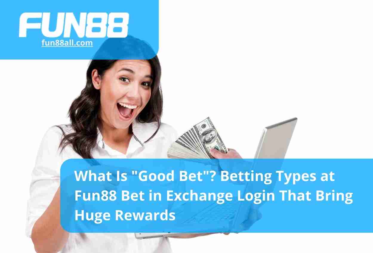 What Is Good Bet Betting Types at Fun88 Bet in Exchange Login That Bring Huge Rewards